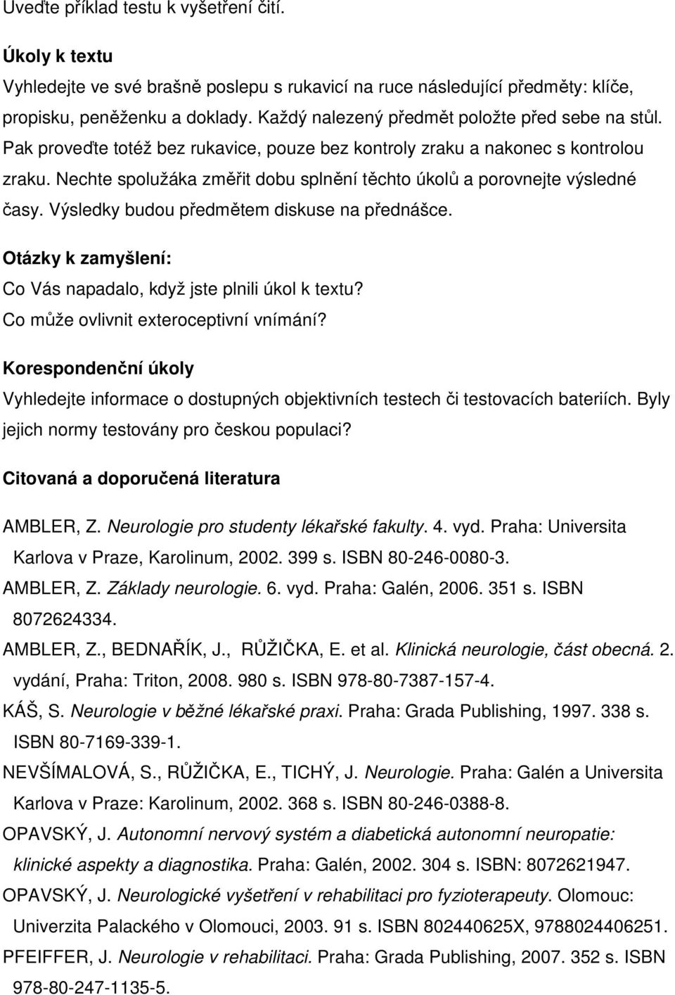 Nechte spolužáka změřit dobu splnění těchto úkolů a porovnejte výsledné časy. Výsledky budou předmětem diskuse na přednášce. Otázky k zamyšlení: Co Vás napadalo, když jste plnili úkol k textu?