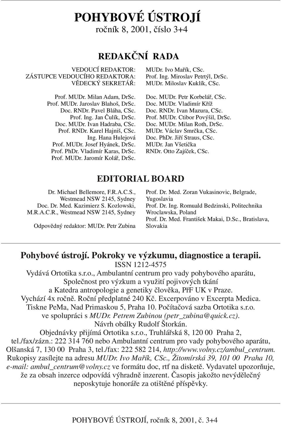 Ing. Hana Hulejová Prof. MUDr. Josef Hyánek, DrSc. Prof. PhDr. Vladimír Karas, DrSc. Prof. MUDr. Jaromír Kolář, DrSc. Doc. MUDr. Petr Korbelář, CSc. Doc. MUDr. Vladimír Kříž Doc. RNDr.