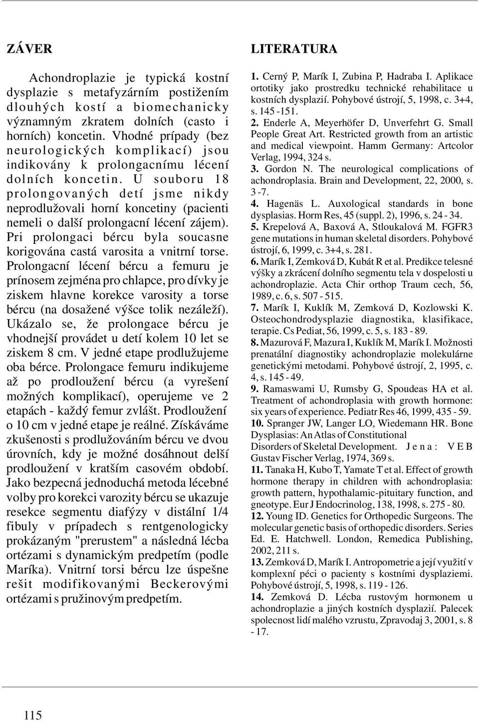 významným zkratem dolních (casto i 2. Enderle A, Meyerhöfer D, Unverfehrt G. Small horních) koncetin. Vhodné prípady (bez People Great Art. Restricted growth from an artistic and medical viewpoint.