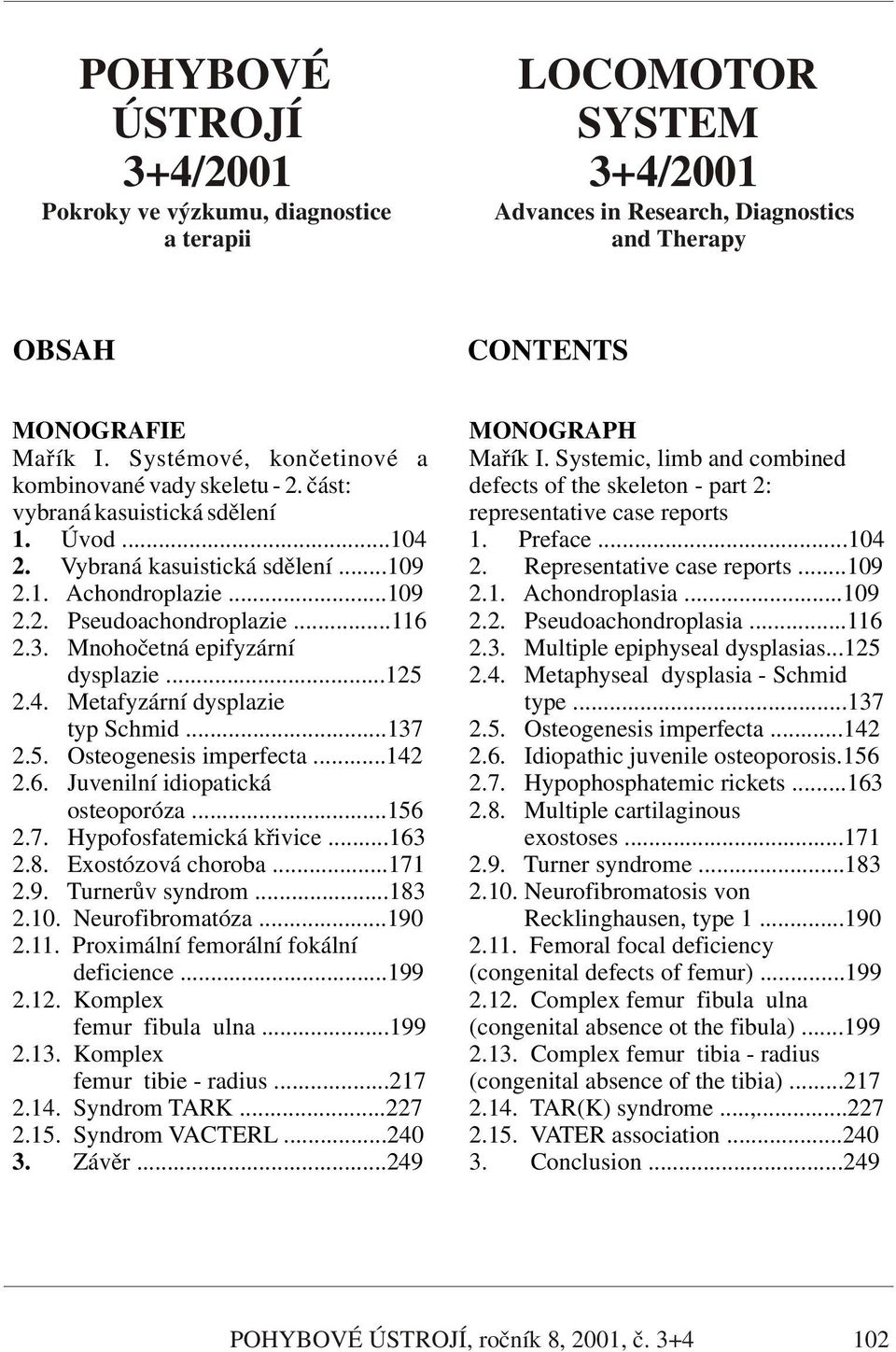 3. Mnohočetná epifyzární dysplazie...125 2.4. Metafyzární dysplazie typ Schmid...137 2.5. Osteogenesis imperfecta...142 2.6. Juvenilní idiopatická osteoporóza...156 2.7. Hypofosfatemická křivice.