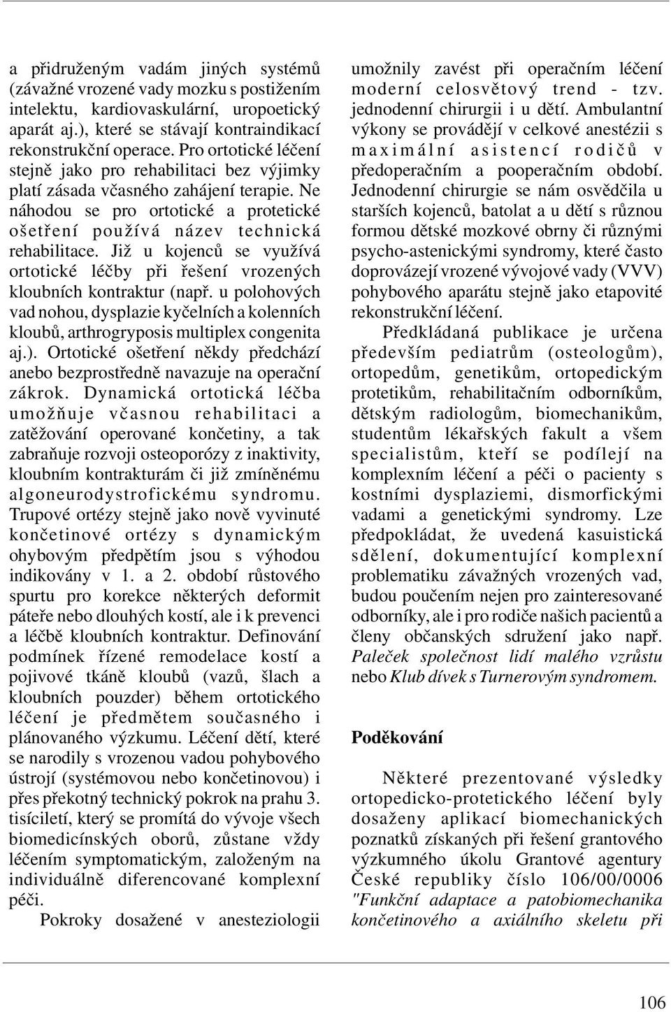 Pro ortotické léčení m a x i m á l n í a s i s t e n c í r o d i č ů v stejně jako pro rehabilitaci bez výjimky předoperačním a pooperačním období. platí zásada včasného zahájení terapie.