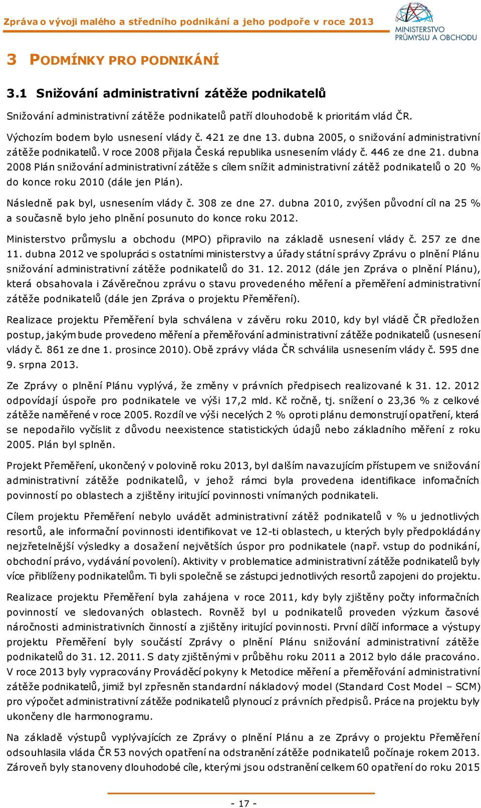 dubna 2008 Plán snižování administrativní zátěže s cílem snížit administrativní zátěž podnikatelů o 20 % do konce roku 2010 (dále jen Plán). Následně pak byl, usnesením vlády č. 308 ze dne 27.