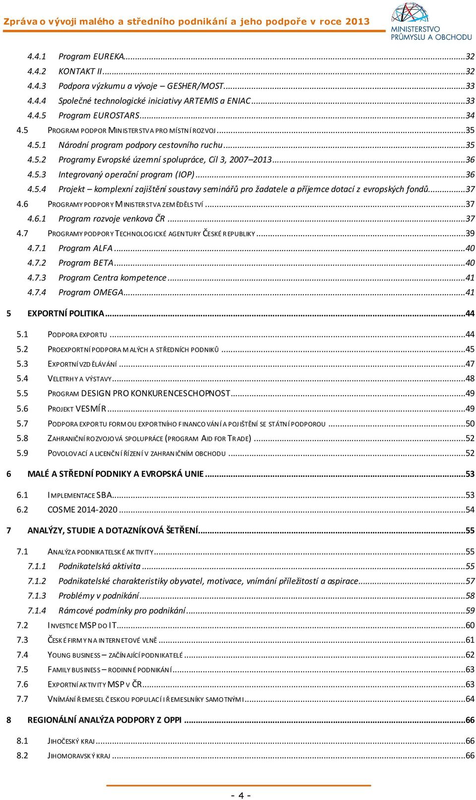 ..36 4.5.4 Projekt komplexní zajištění soustavy seminářů pro žadatele a příjemce dotací z evropských fondů...37 4.6 PROGRAMY PODPOR Y MINISTER STVA ZEM ĚDĚLS TVÍ...37 4.6.1 Program rozvoje venkova ČR.