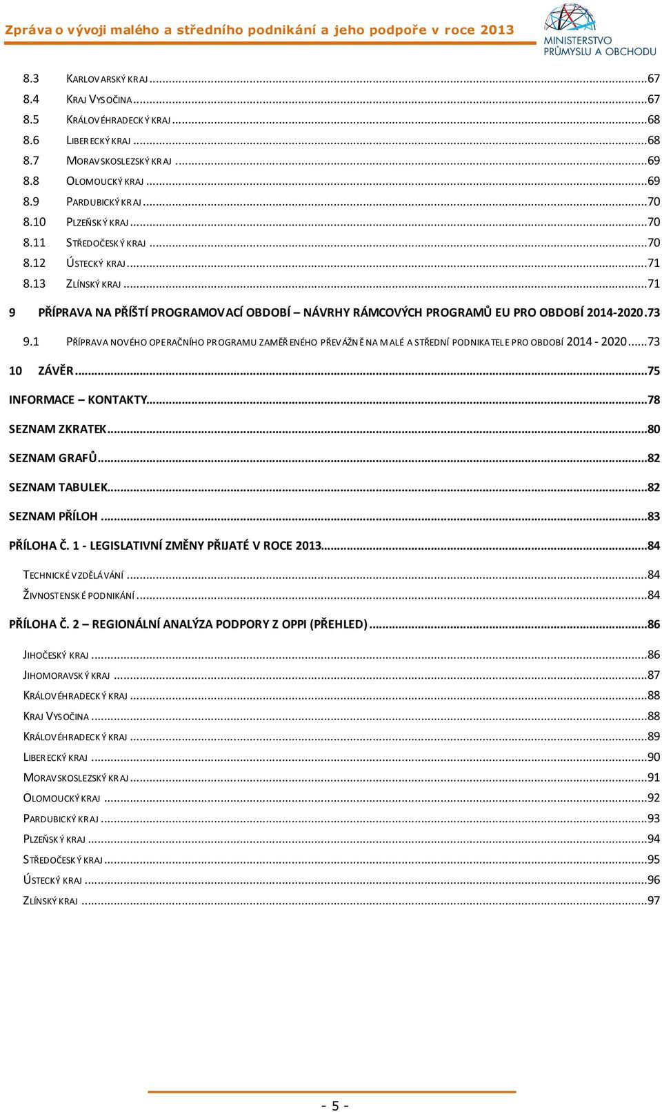 1 PŘÍPRAVA NOVÉHO OPERAČNÍHO PR OGRAMU ZAMĚŘ ENÉHO PŘEVÁŽN Ě NA M ALÉ A STŘEDNÍ PODNIKA TEL E PRO OBDOBÍ 2014-2020...73 10 ZÁVĚR...75 INFORMACE KONTAKTY...78 SEZNAM ZKRATEK...80 SEZNAM GRAFŮ.