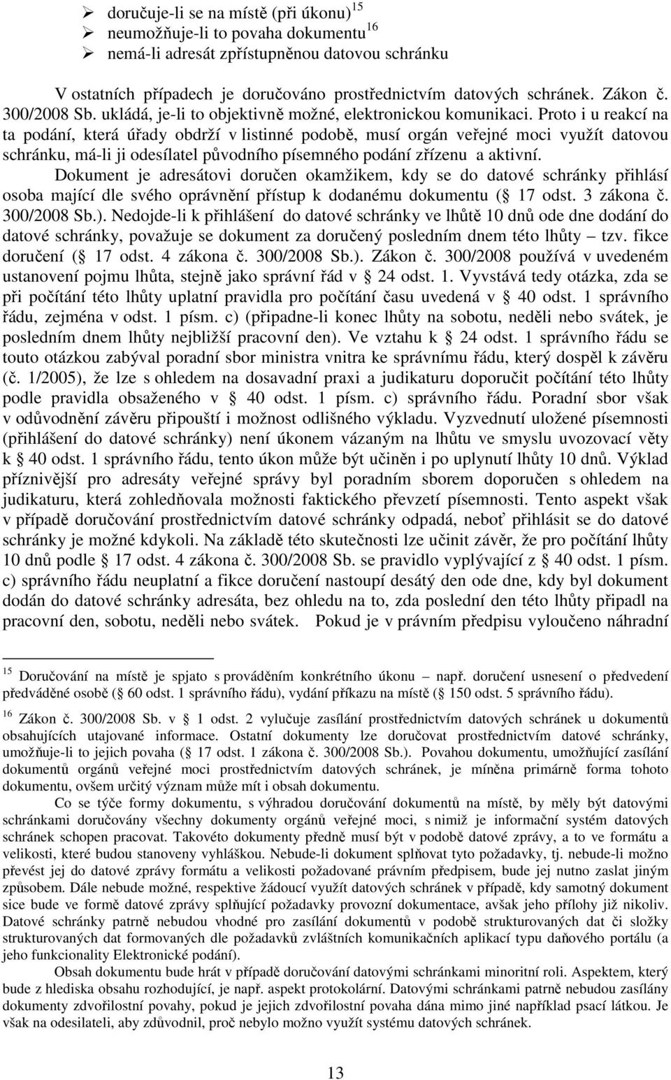 Proto i u reakcí na ta podání, která úřady obdrží v listinné podobě, musí orgán veřejné moci využít datovou schránku, má-li ji odesílatel původního písemného podání zřízenu a aktivní.