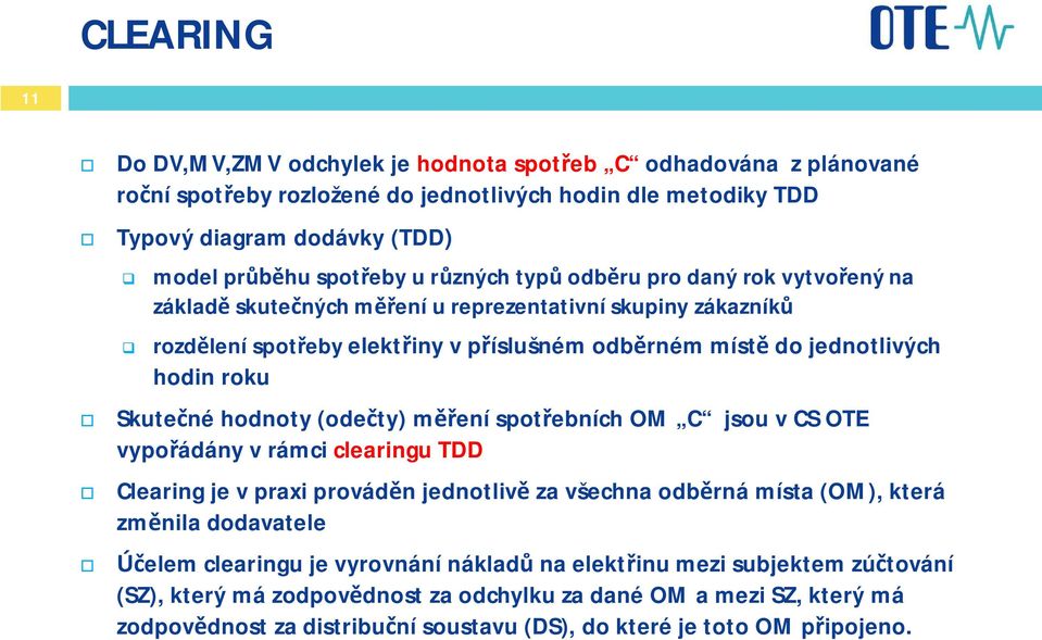 hodnoty (odety) mení spotebních OM C jsou v CS OTE vypoádány v rámci clearingu TDD Clearing je v praxi provádn jednotliv za všechna odbrná místa (OM), která zmnila dodavatele elem clearingu