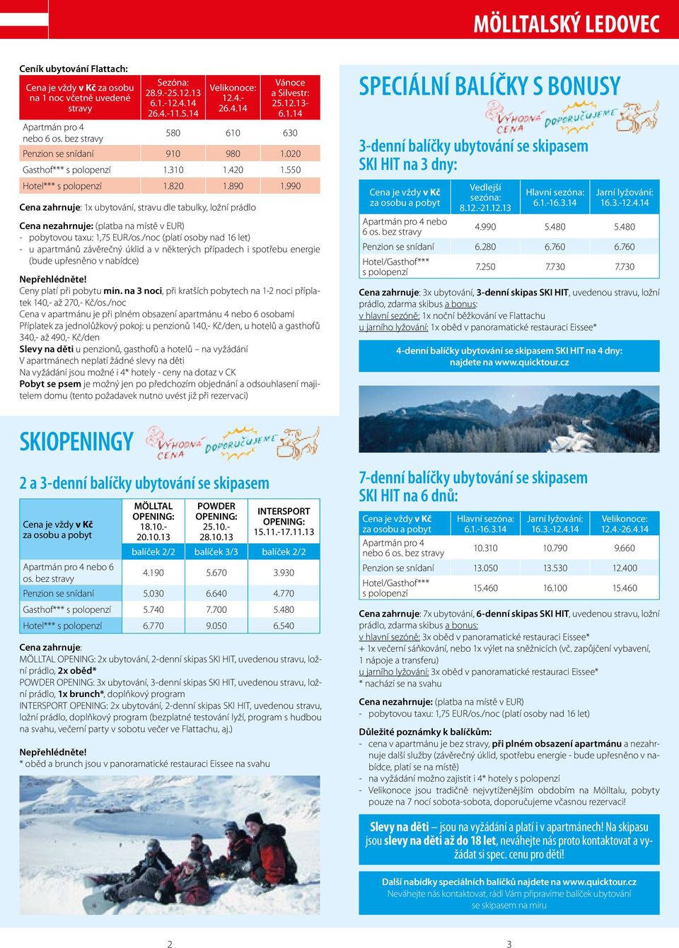 990 Cena zahrnuje: 1x ubytování, stravu dle tabulky, ložní prádlo - pobytovou taxu: 1,75 EUR/os.