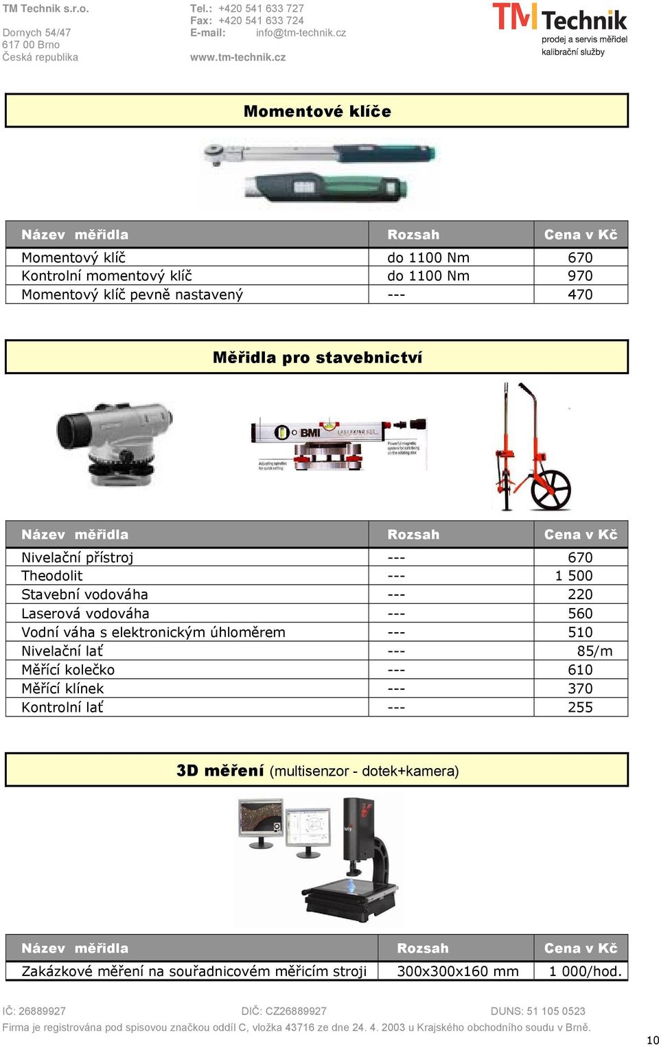 Vodní váha s elektronickým úhloměrem --- 510 Nivelační lať --- 85/m Měřící kolečko --- 610 Měřící klínek --- 370 Kontrolní