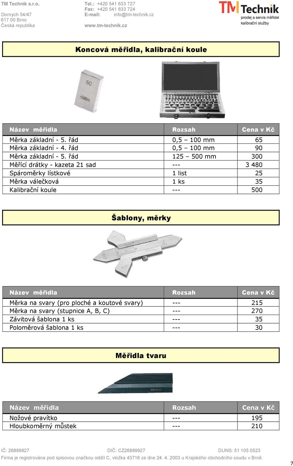 řád 125 500 mm 300 Měřící drátky - kazeta 21 sad --- 3 480 Spároměrky lístkové 1 list 25 Měrka válečková 1 ks 35 Kalibrační