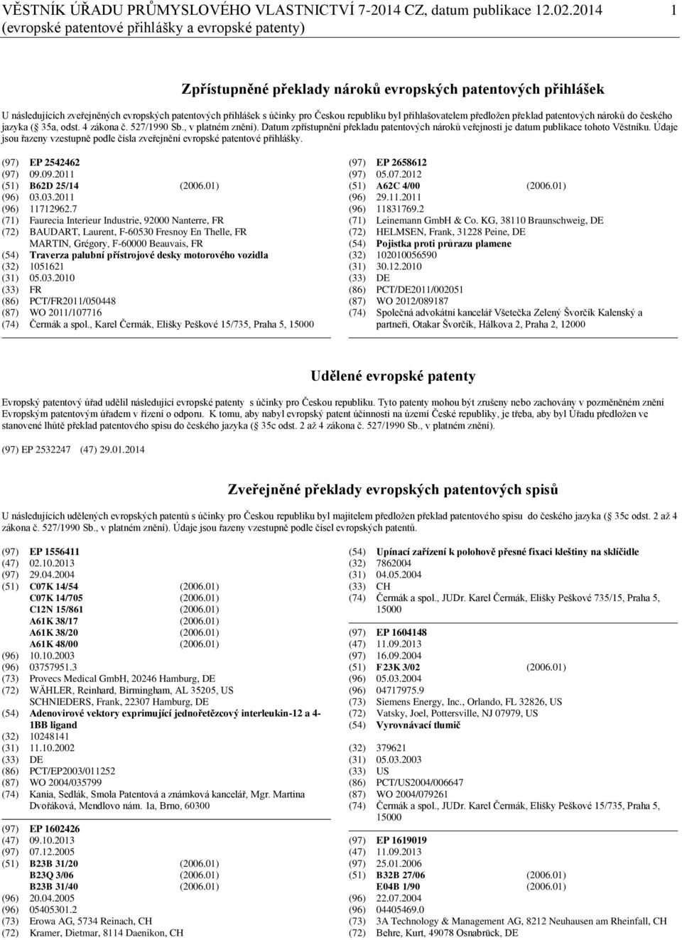 Českou republiku byl přihlašovatelem předložen překlad patentových nároků do českého jazyka ( 35a, odst. 4 zákona č. 527/1990 Sb., v platném znění).