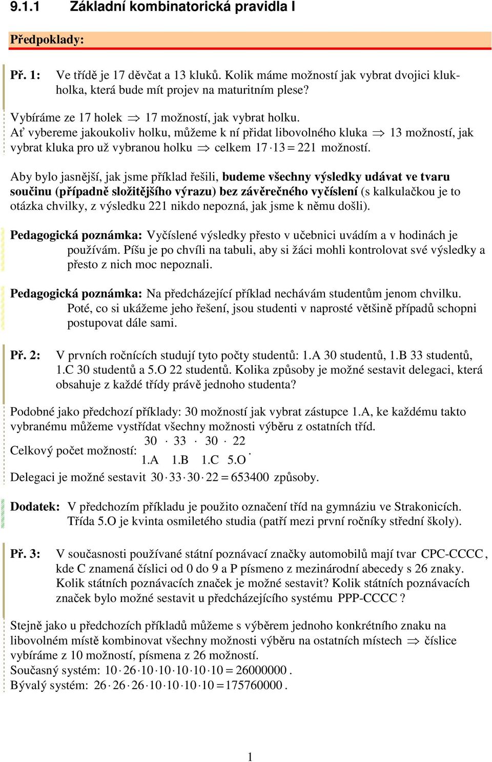 Aby bylo jasnější, jak jsme příklad řešili, budeme všechny výsledky udávat ve tvaru součinu (případně složitějšího výrazu) bez závěrečného vyčíslení (s kalkulačkou je to otázka chvilky, z výsledku