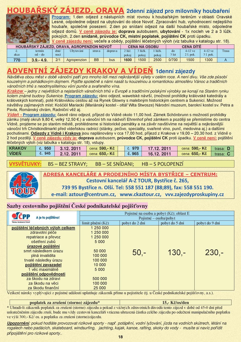 den po snídani odjezd na další houba ské místo, odpoledne odjezd dom V cen zájezdu je: doprava autobusem, ubytování - 1x nocleh ve 2 a 3 l žk. ích, 2.