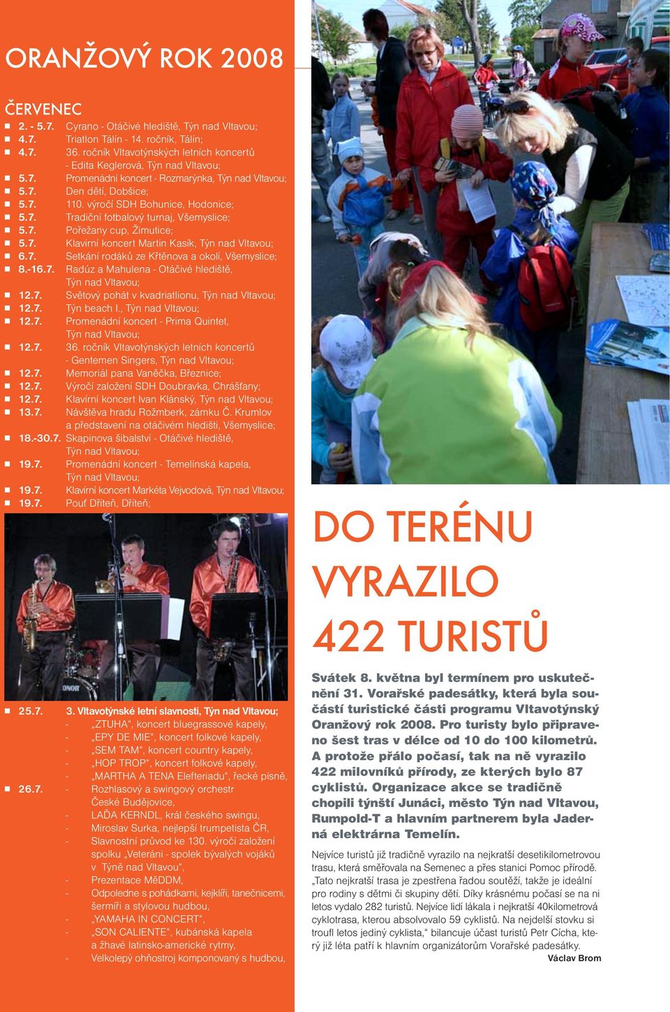 výročí SDH Bohunice, Hodonice; n 5.7. Tradiční fotbalový turnaj, Všemyslice; n 5.7. Pořežany cup, Žimutice; n 5.7. Klavírní koncert Martin Kasík, Týn nad Vltavou; n 6.7. Setkání rodáků ze Křtěnova a okolí, Všemyslice; n 8.