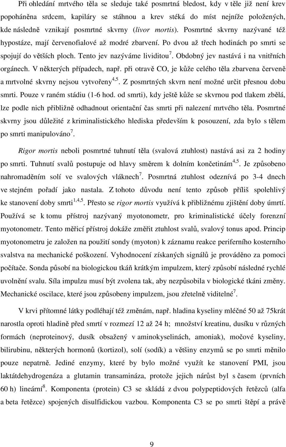 Obdobný jev nastává i na vnitřních orgánech. V některých případech, např. při otravě CO, je kůže celého těla zbarvena červeně a mrtvolné skvrny nejsou vytvořeny 4,5.