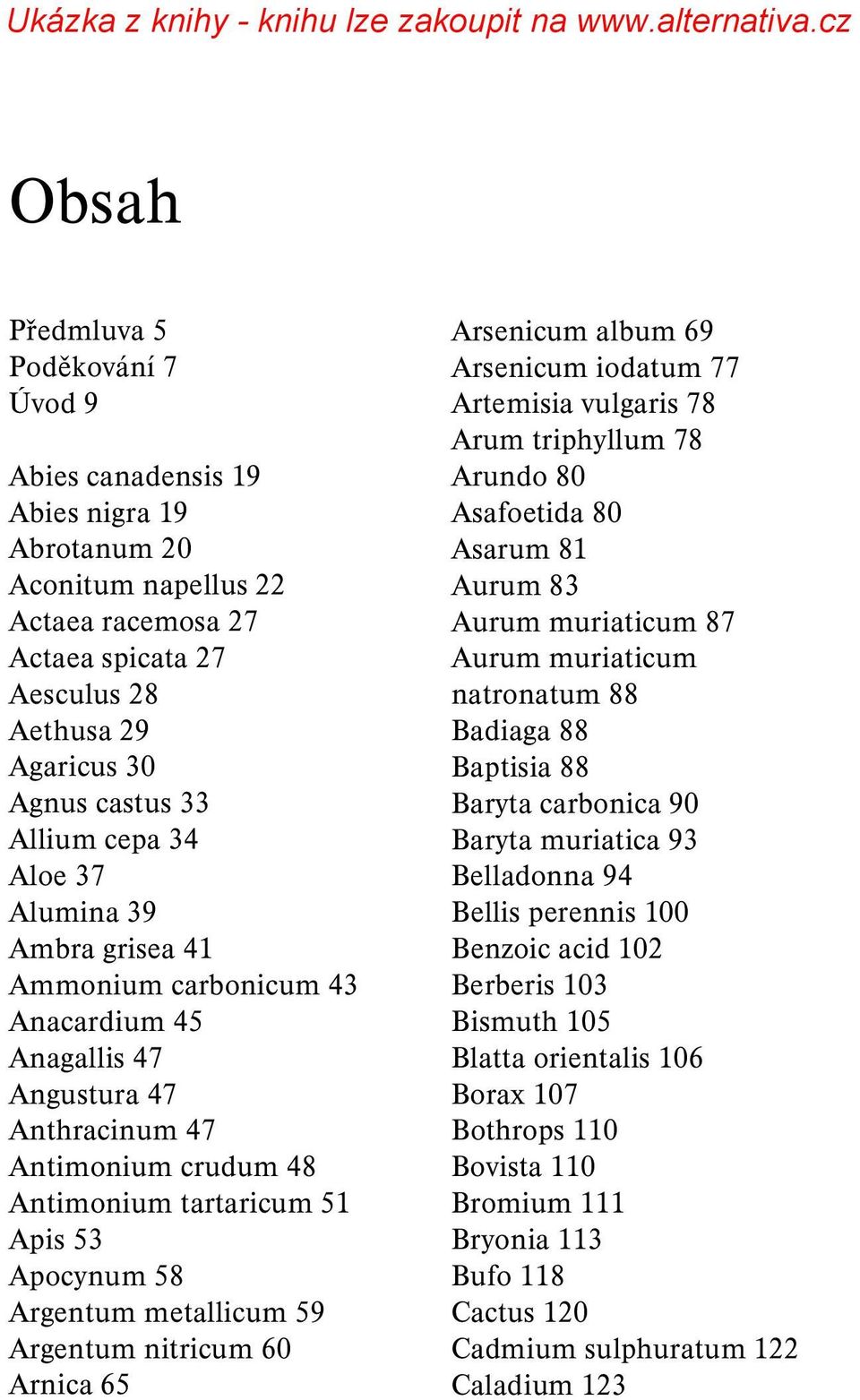 Argentum metallicum 59 Argentum nitricum 60 Arnica 65 Arsenicum album 69 Arsenicum iodatum 77 Artemisia vulgaris 78 Arum triphyllum 78 Arundo 80 Asafoetida 80 Asarum 81 Aurum 83 Aurum muriaticum 87