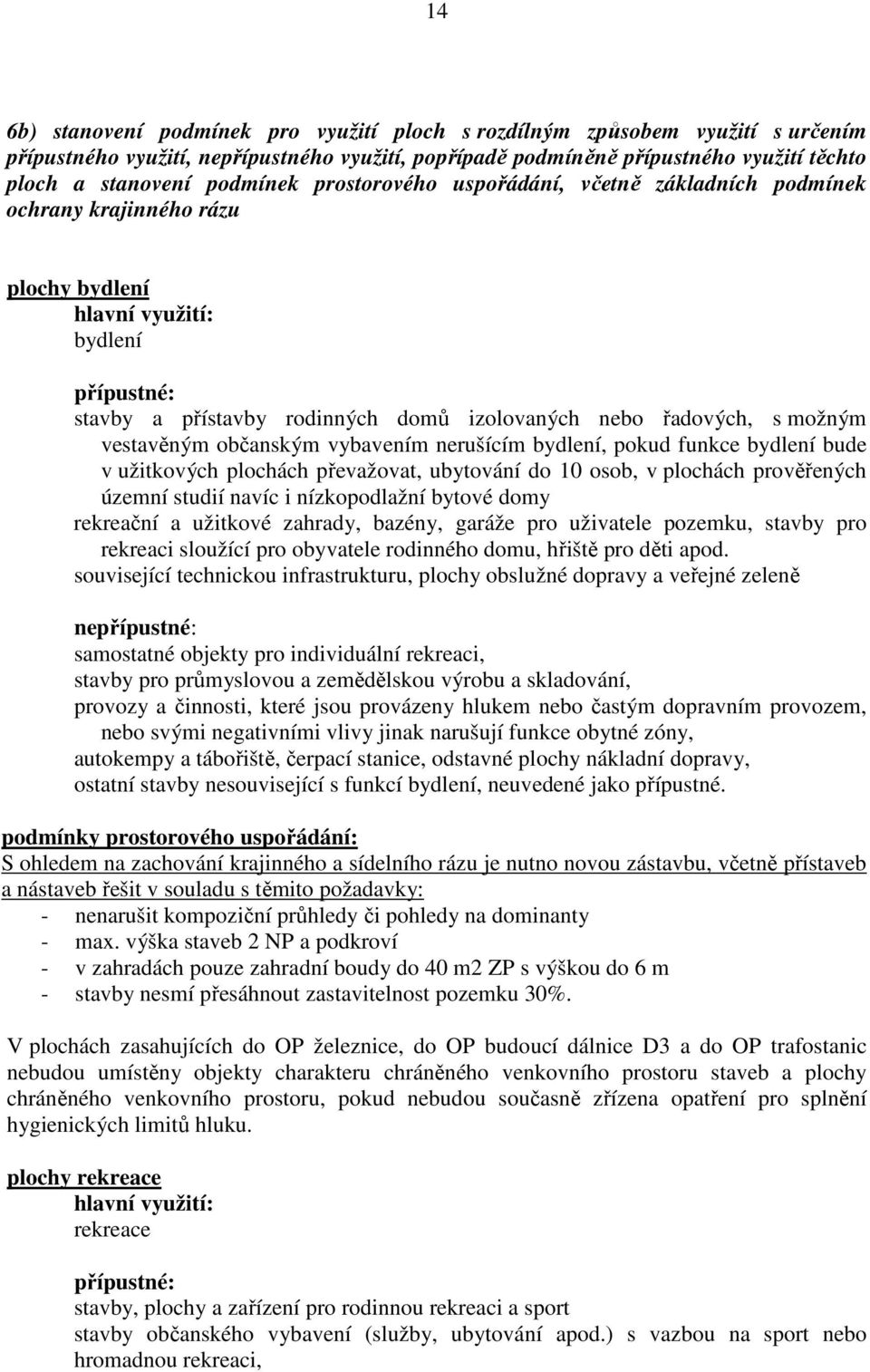 možným vestavěným občanským vybavením nerušícím bydlení, pokud funkce bydlení bude v užitkových plochách převažovat, ubytování do 10 osob, v plochách prověřených územní studií navíc i nízkopodlažní