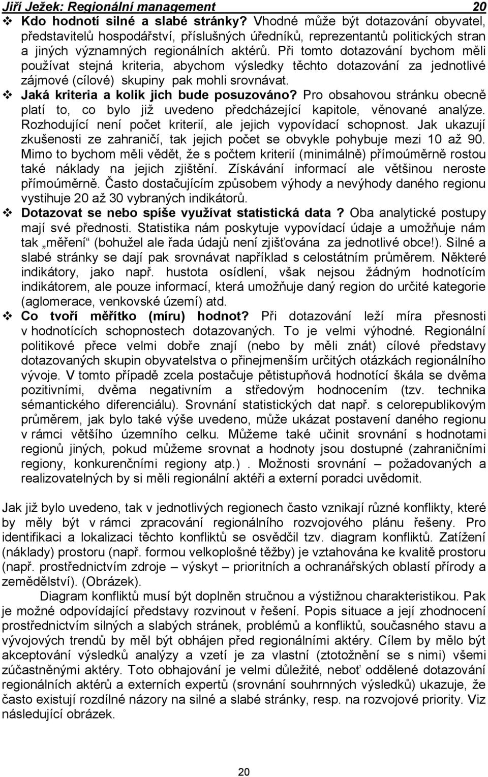 Při tomto dotazování bychom měli používat stejná kriteria, abychom výsledky těchto dotazování za jednotlivé zájmové (cílové) skupiny pak mohli srovnávat. Jaká kriteria a kolik jich bude posuzováno?