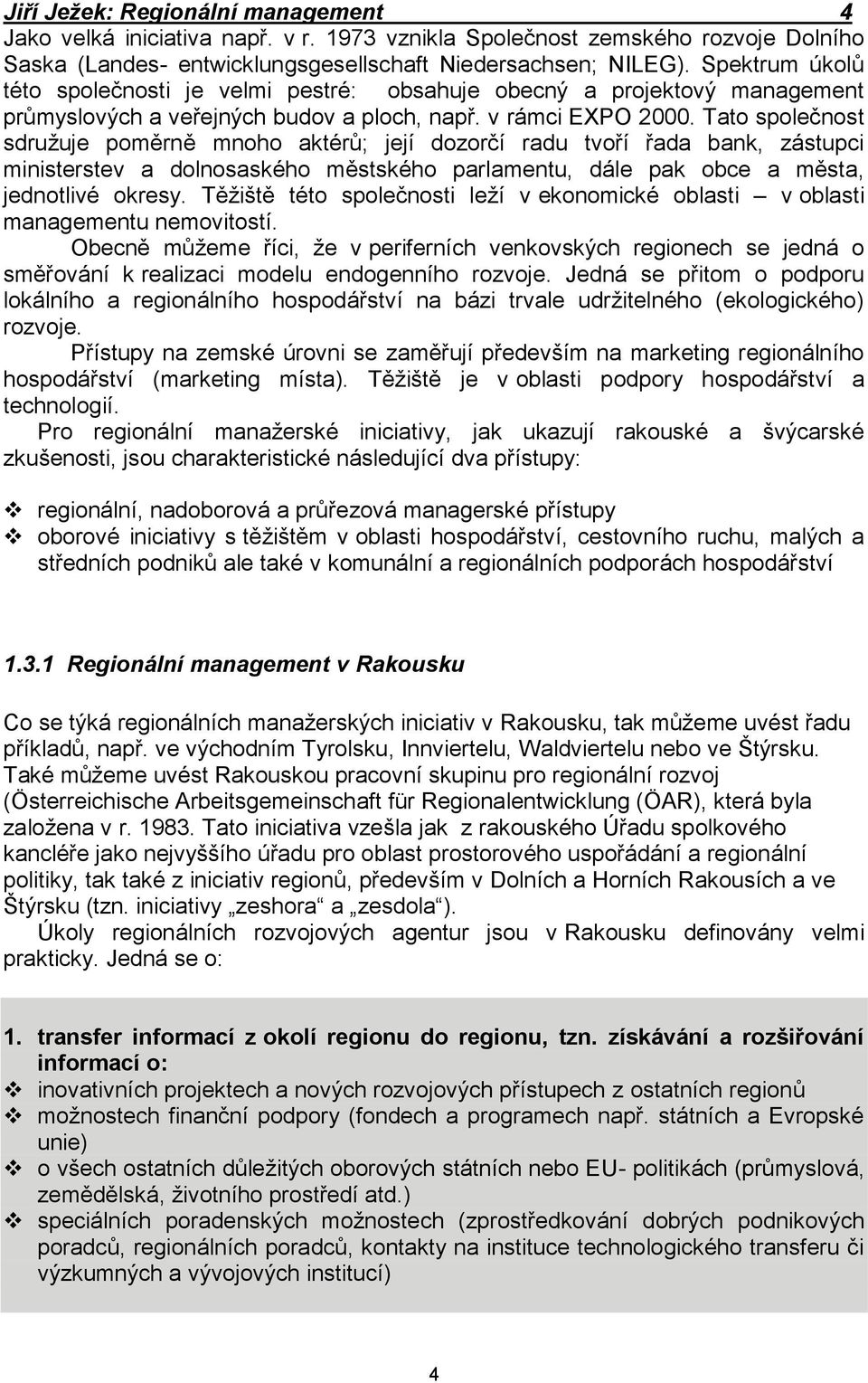 Tato společnost sdružuje poměrně mnoho aktérů; její dozorčí radu tvoří řada bank, zástupci ministerstev a dolnosaského městského parlamentu, dále pak obce a města, jednotlivé okresy.