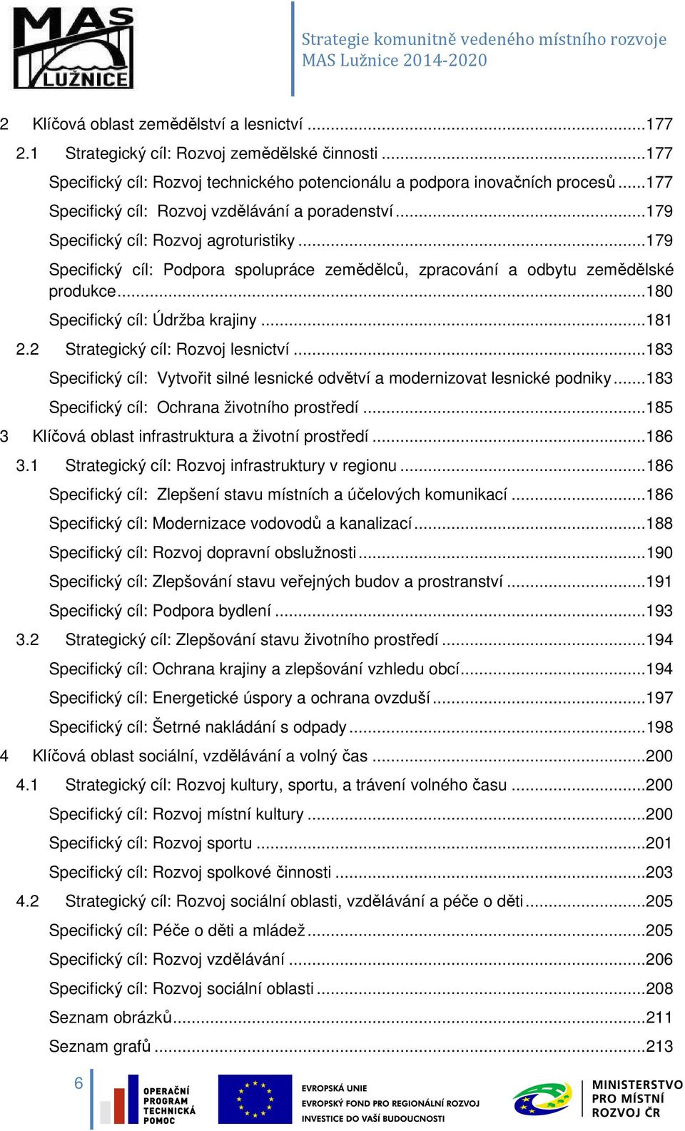 .. 180 Specifický cíl: Údržba krajiny... 181 2.2 Strategický cíl: Rozvoj lesnictví... 183 Specifický cíl: Vytvořit silné lesnické odvětví a modernizovat lesnické podniky.