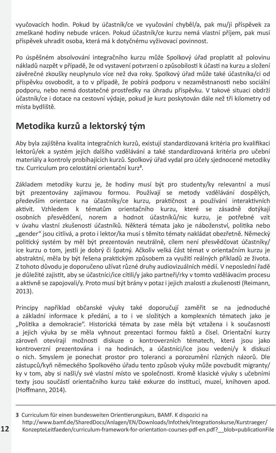 Po úspěšném absolvování integračního kurzu může Spolkový úřad proplatit až polovinu nákladů nazpět v případě, že od vystavení potvrzení o způsobilosti k účasti na kurzu a složení závěrečné zkoušky