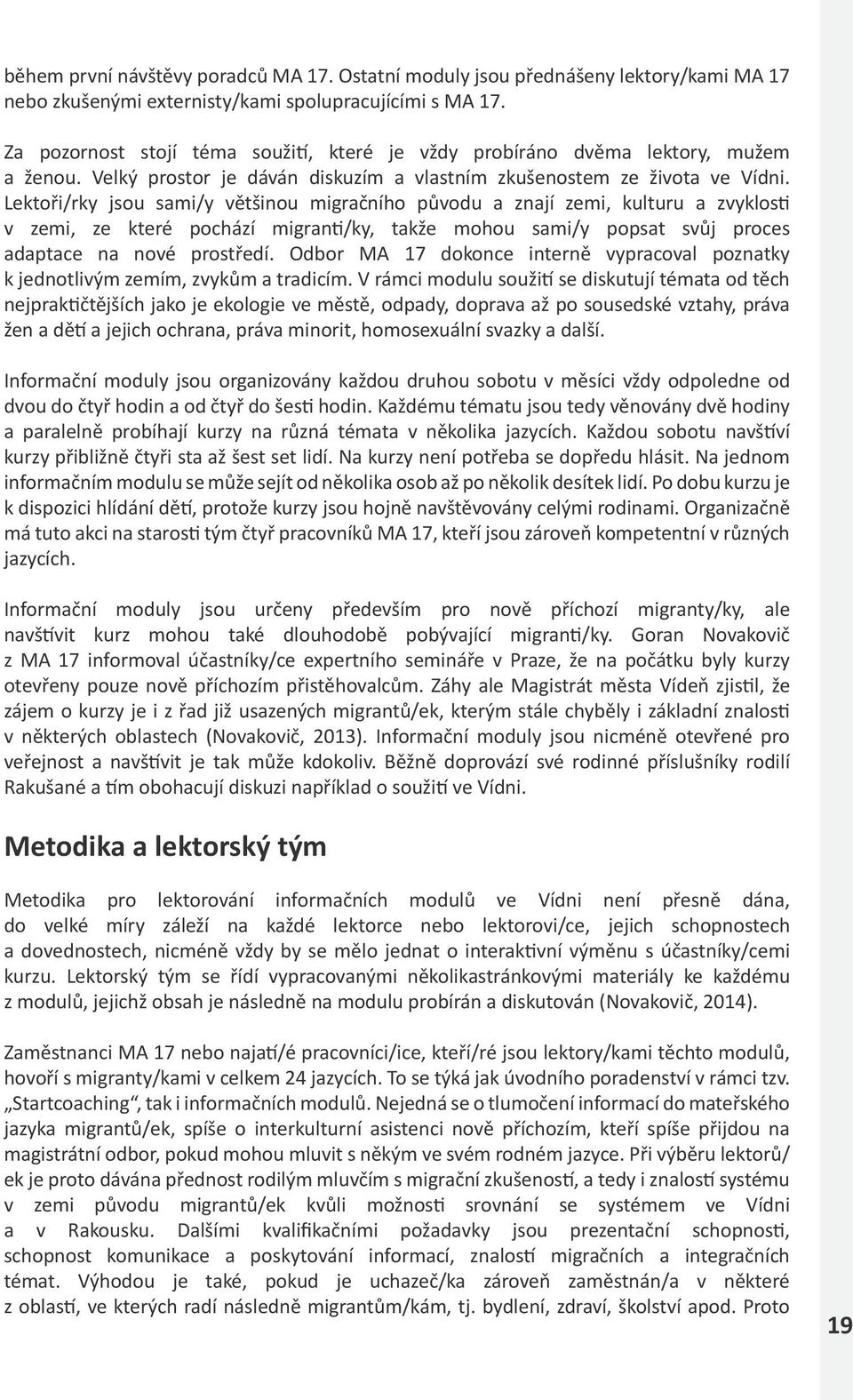 Lektoři/rky jsou sami/y většinou migračního původu a znají zemi, kulturu a zvyklosti v zemi, ze které pochází migranti/ky, takže mohou sami/y popsat svůj proces adaptace na nové prostředí.