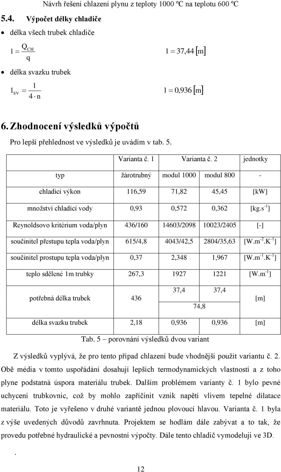 s - ] Reynoldsovo kritérium voda/plyn 436/60 4603/2098 0023/2405 [-] součitel přestupu tepla voda/plyn 65/4,8 4043/42,5 2804/35,63 [.m -2.K - ] součitel prostupu tepla voda/plyn 0,37 2,348,967 [.m -.K - ] teplo sdělené m trubky 267,3 927 22 [.