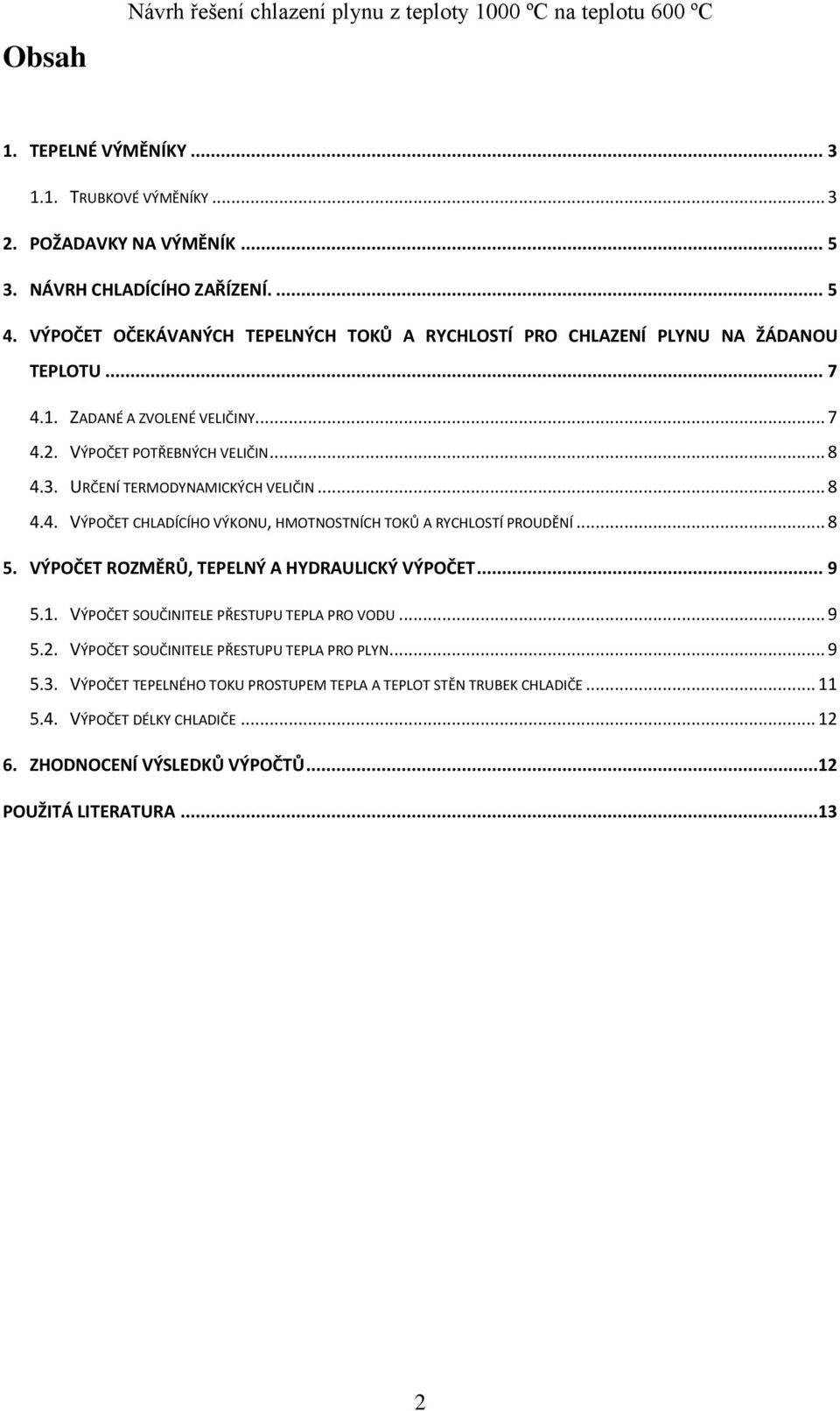 .. 8 4.4. VÝPOČET CHLADÍCÍHO VÝKONU, HMOTNOSTNÍCH TOKŮ A RYCHLOSTÍ PROUDĚNÍ... 8 5. VÝPOČET ROZMĚRŮ, TEPELNÝ A HYDRAULICKÝ VÝPOČET... 9 5.. VÝPOČET SOUČINITELE PŘESTUPU TEPLA PRO VODU... 9 5.2.