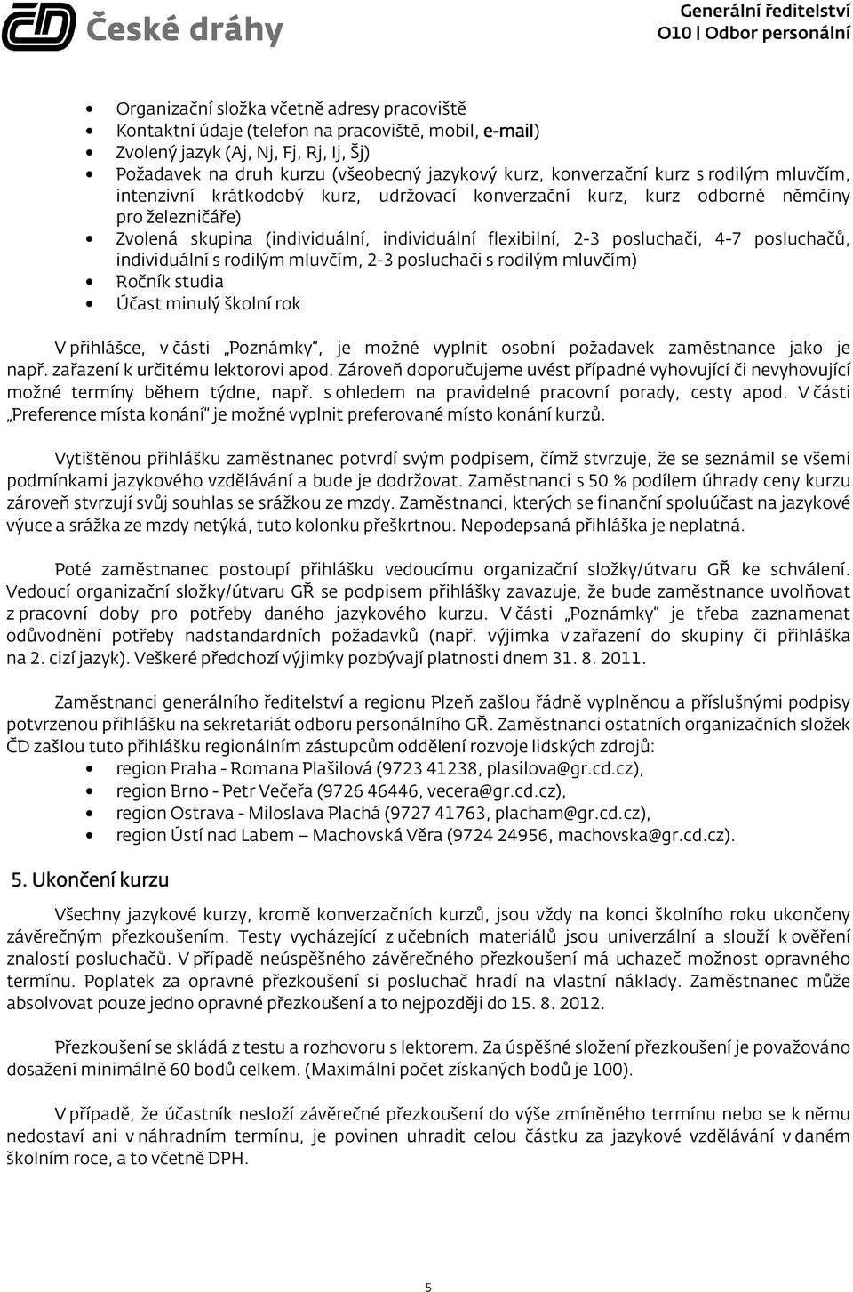 posluchači, 4-7 posluchačů, individuální s rodilým mluvčím, 2-3 posluchači s rodilým mluvčím) Ročník studia Účast minulý školní rok V přihlášce, v části Poznámky, je možné vyplnit osobní požadavek