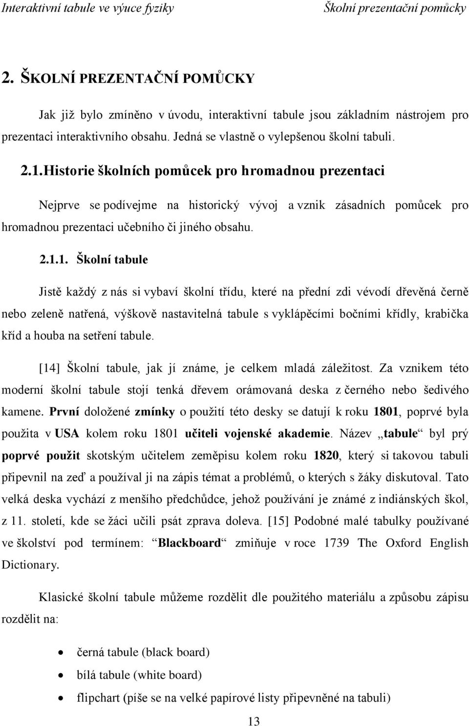 Historie školních pomůcek pro hromadnou prezentaci Nejprve se podívejme na historický vývoj a vznik zásadních pomůcek pro hromadnou prezentaci učebního či jiného obsahu. 2.1.