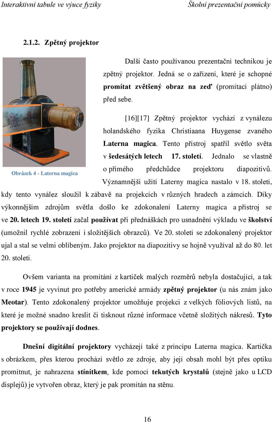 [16][17] Zpětný projektor vychází z vynálezu holandského fyzika Christiaana Huygense zvaného Laterna magica. Tento přístroj spatřil světlo světa v šedesátých letech 17. století.