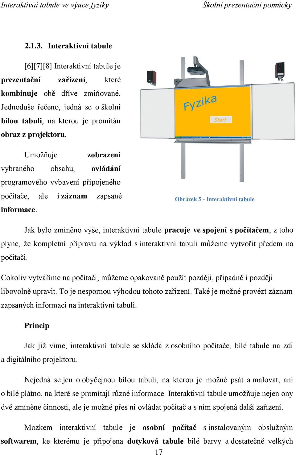 Umožňuje zobrazení vybraného obsahu, ovládání programového vybavení připojeného počítače, ale i záznam zapsané informace.