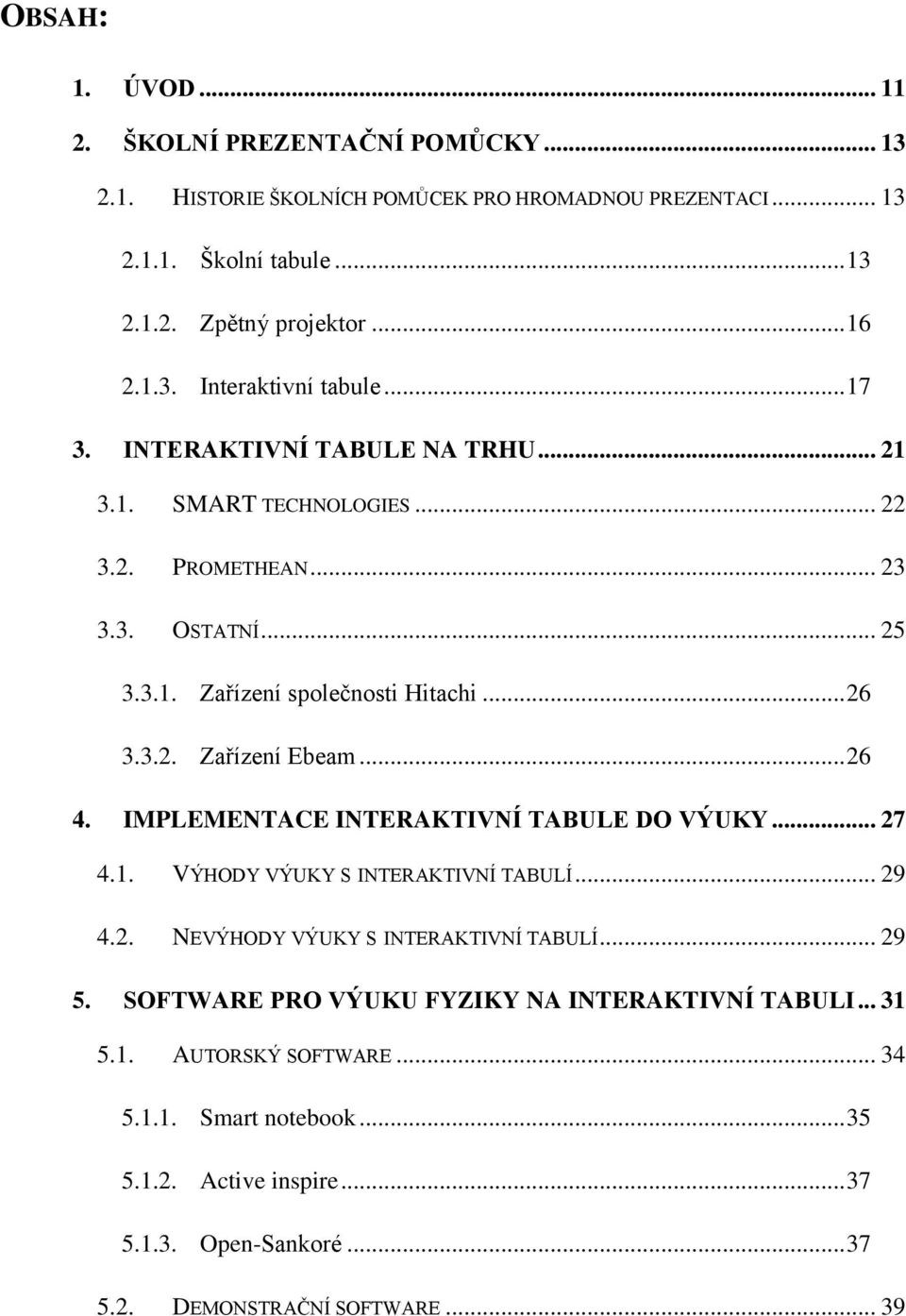 IMPLEMENTACE INTERAKTIVNÍ TABULE DO VÝUKY... 27 4.1. VÝHODY VÝUKY S INTERAKTIVNÍ TABULÍ... 29 4.2. NEVÝHODY VÝUKY S INTERAKTIVNÍ TABULÍ... 29 5.