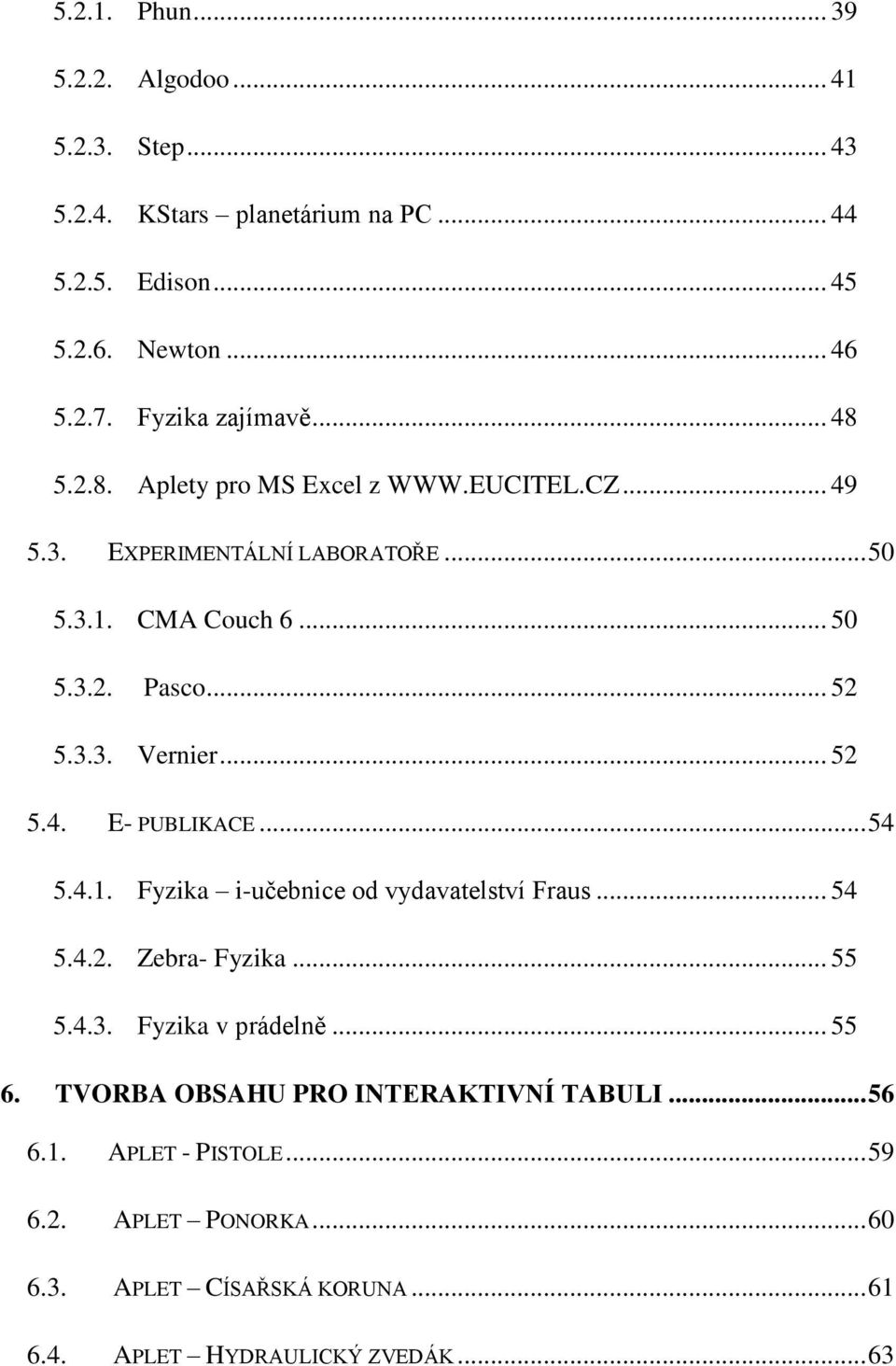 3.3. Vernier... 52 5.4. E- PUBLIKACE... 54 5.4.1. Fyzika i-učebnice od vydavatelství Fraus... 54 5.4.2. Zebra- Fyzika... 55 5.4.3. Fyzika v prádelně... 55 6.