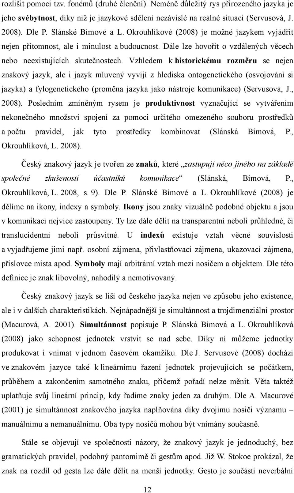 Vzhledem k historickému rozměru se nejen znakový jazyk, ale i jazyk mluvený vyvíjí z hlediska ontogenetického (osvojování si jazyka) a fylogenetického (proměna jazyka jako nástroje komunikace)