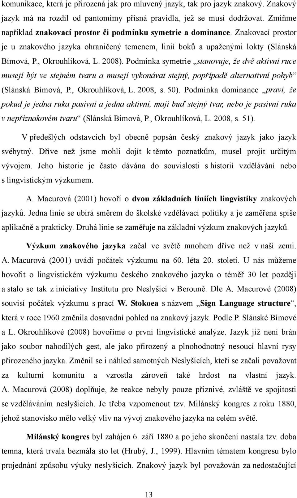 2008). Podmínka symetrie stanovuje, že dvě aktivní ruce musejí být ve stejném tvaru a musejí vykonávat stejný, popřípadě alternativní pohyb (Slánská Bímová, P., Okrouhlíková, L. 2008, s. 50).