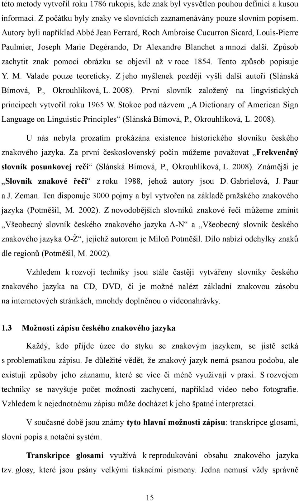 Způsob zachytit znak pomocí obrázku se objevil aţ v roce 1854. Tento způsob popisuje Y. M. Valade pouze teoreticky. Z jeho myšlenek později vyšli další autoři (Slánská Bímová, P., Okrouhlíková, L.