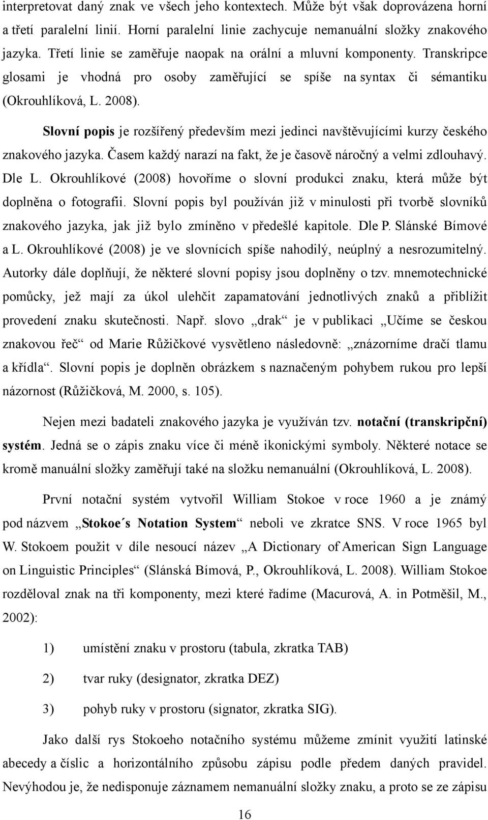 Slovní popis je rozšířený především mezi jedinci navštěvujícími kurzy českého znakového jazyka. Časem kaţdý narazí na fakt, ţe je časově náročný a velmi zdlouhavý. Dle L.