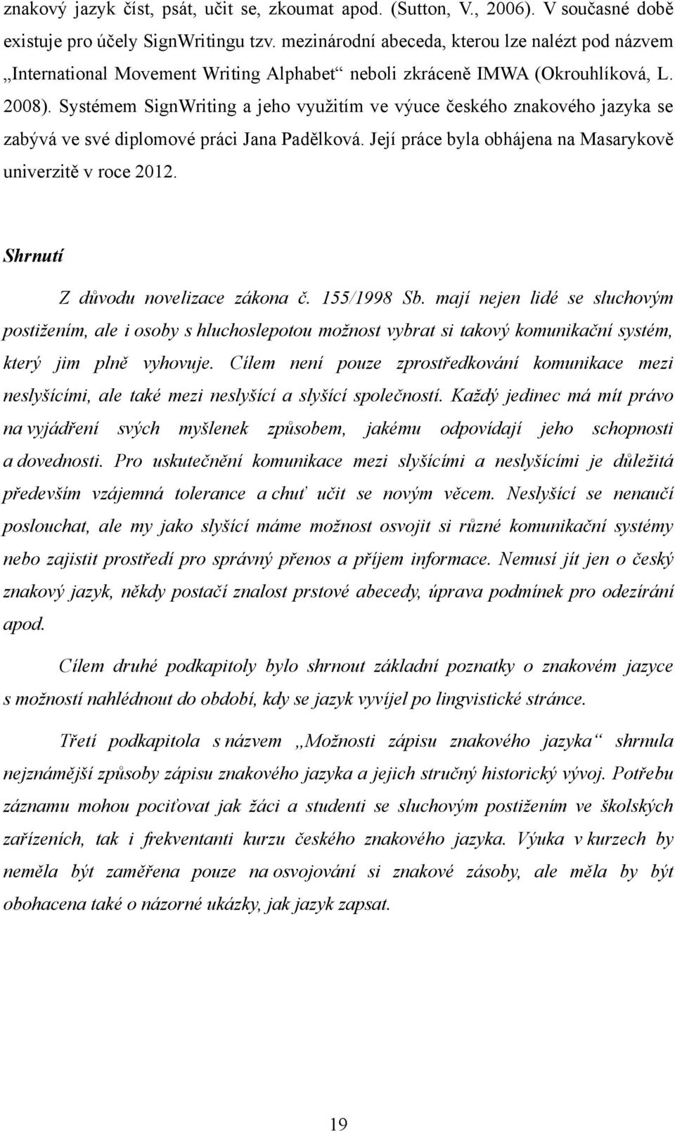 Systémem SignWriting a jeho vyuţitím ve výuce českého znakového jazyka se zabývá ve své diplomové práci Jana Padělková. Její práce byla obhájena na Masarykově univerzitě v roce 2012.