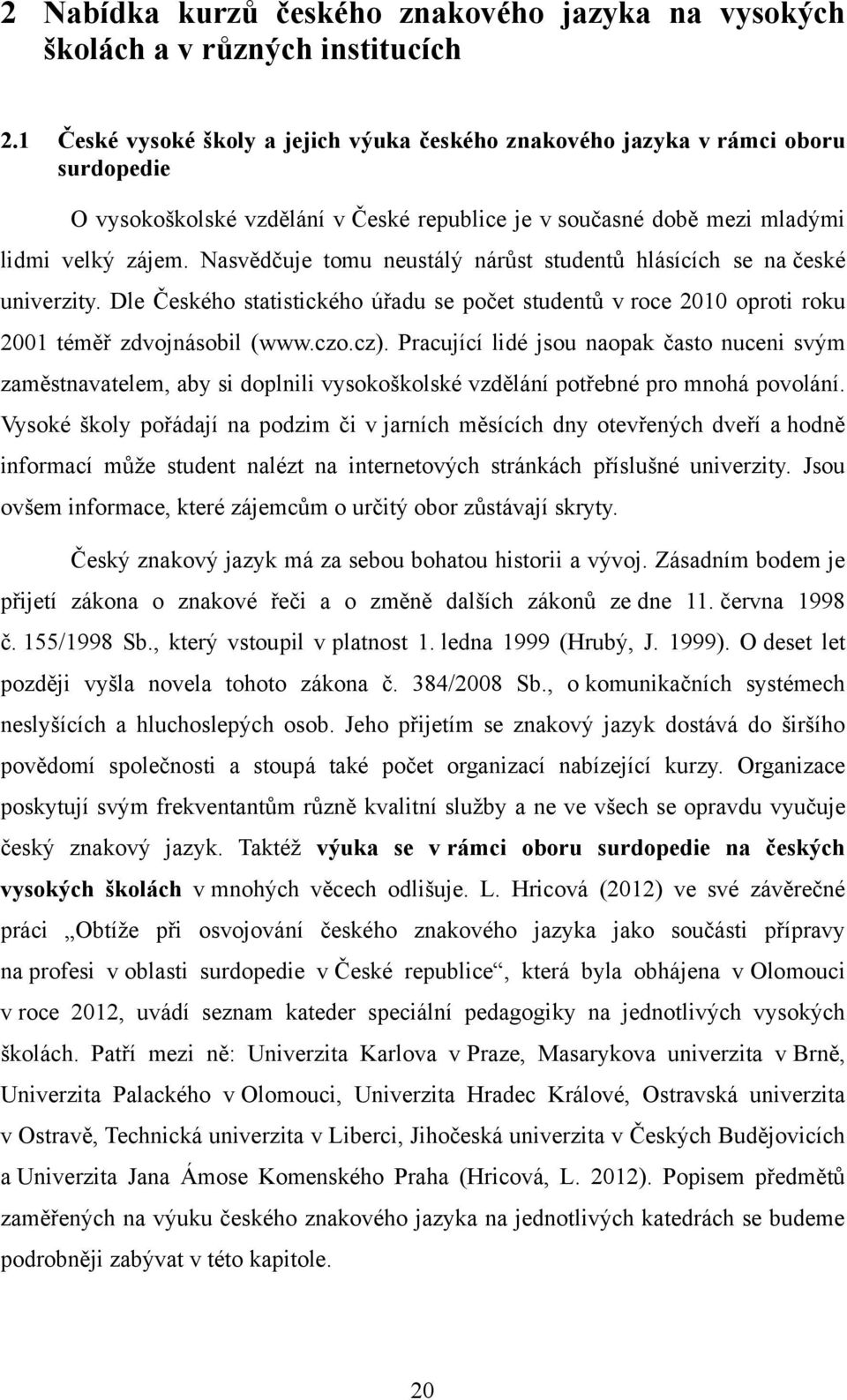 Nasvědčuje tomu neustálý nárůst studentů hlásících se na české univerzity. Dle Českého statistického úřadu se počet studentů v roce 2010 oproti roku 2001 téměř zdvojnásobil (www.czo.cz).