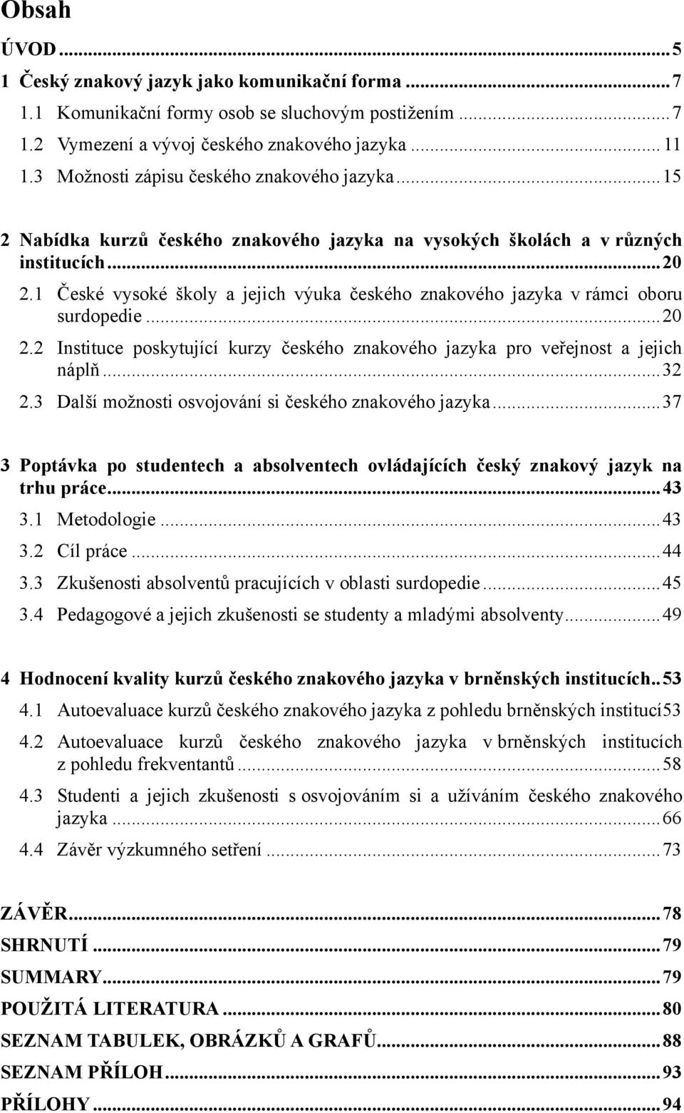 1 České vysoké školy a jejich výuka českého znakového jazyka v rámci oboru surdopedie... 20 2.2 Instituce poskytující kurzy českého znakového jazyka pro veřejnost a jejich náplň... 32 2.