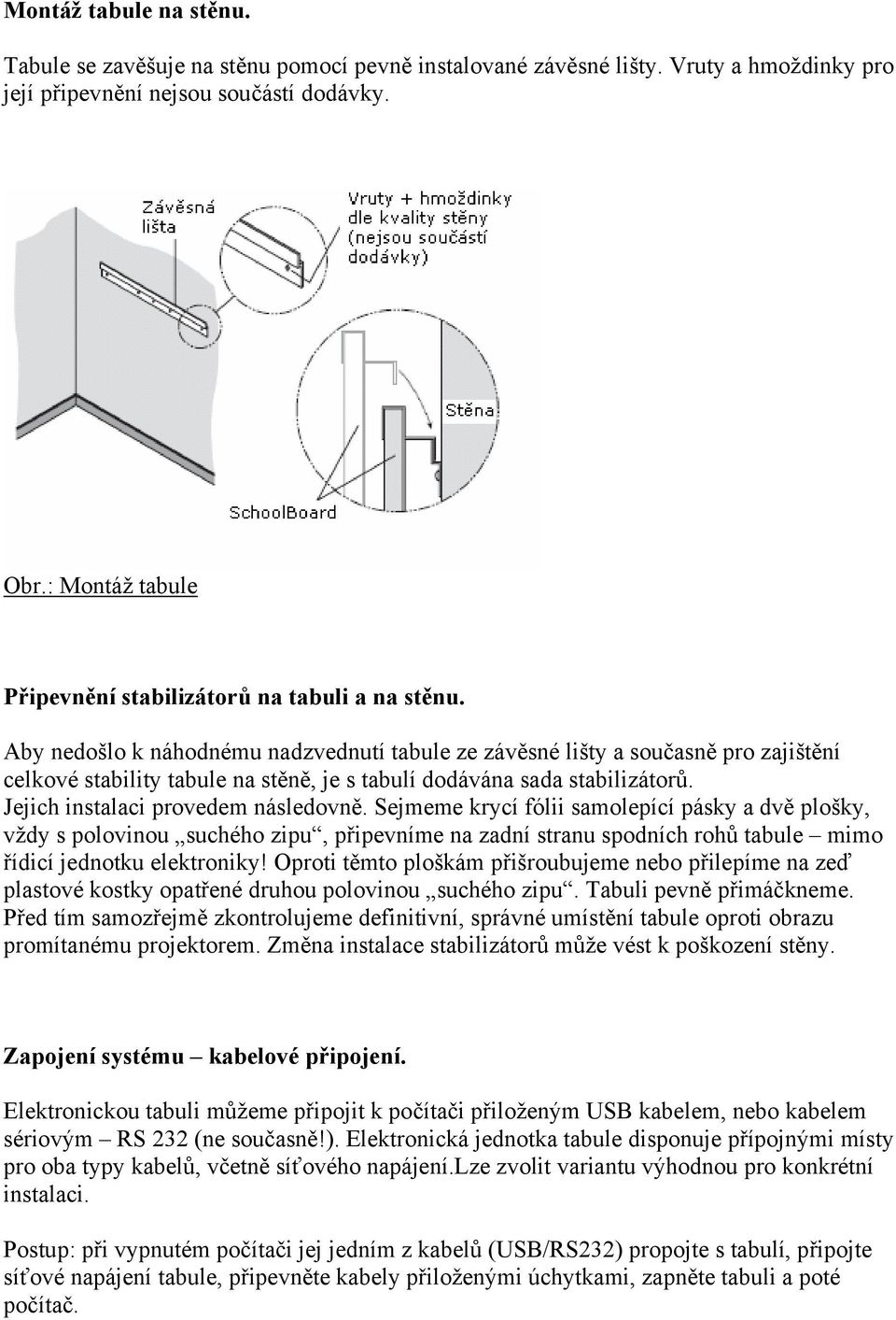 Aby nedošlo k náhodnému nadzvednutí tabule ze závěsné lišty a současně pro zajištění celkové stability tabule na stěně, je s tabulí dodávána sada stabilizátorů. Jejich instalaci provedem následovně.