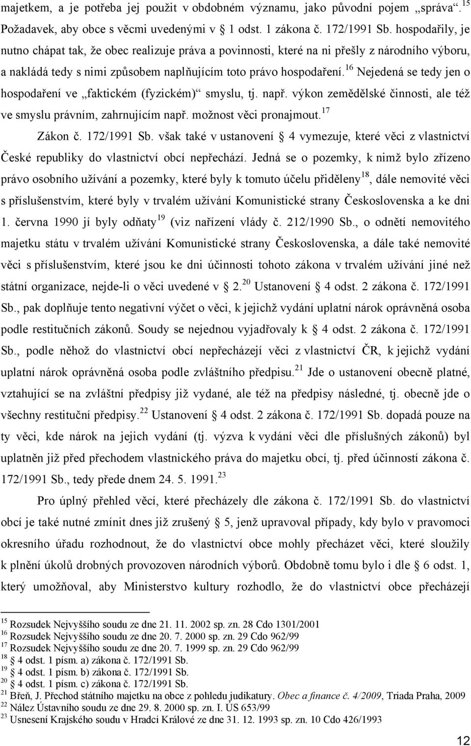 16 Nejedená se tedy jen o hospodaření ve faktickém (fyzickém) smyslu, tj. např. výkon zemědělské činnosti, ale téţ ve smyslu právním, zahrnujícím např. moţnost věci pronajmout. 17 Zákon č.