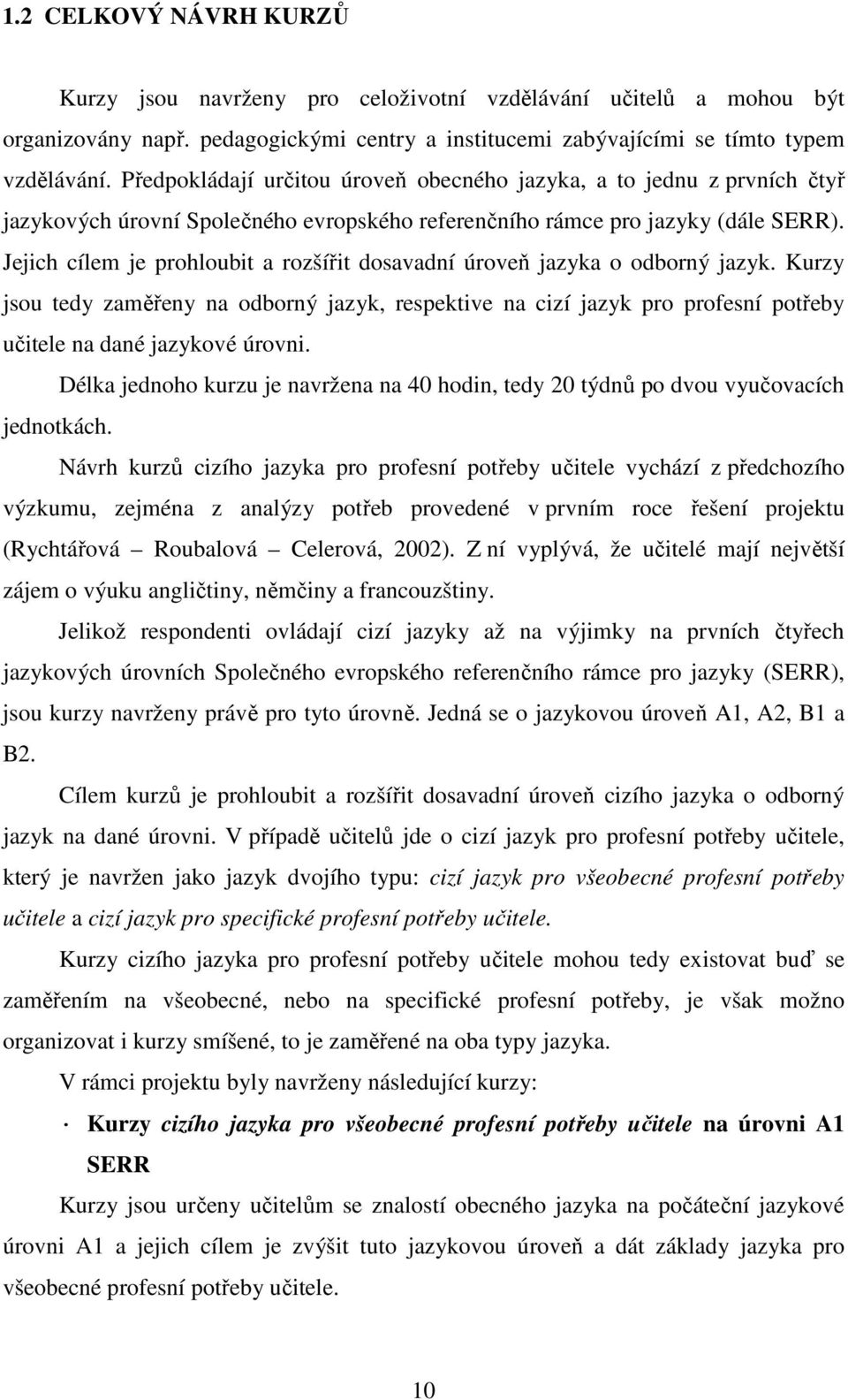 Jejich cílem je prohloubit a rozšířit dosavadní úroveň jazyka o odborný jazyk. Kurzy jsou tedy zaměřeny na odborný jazyk, respektive na cizí jazyk pro profesní potřeby učitele na dané jazykové úrovni.