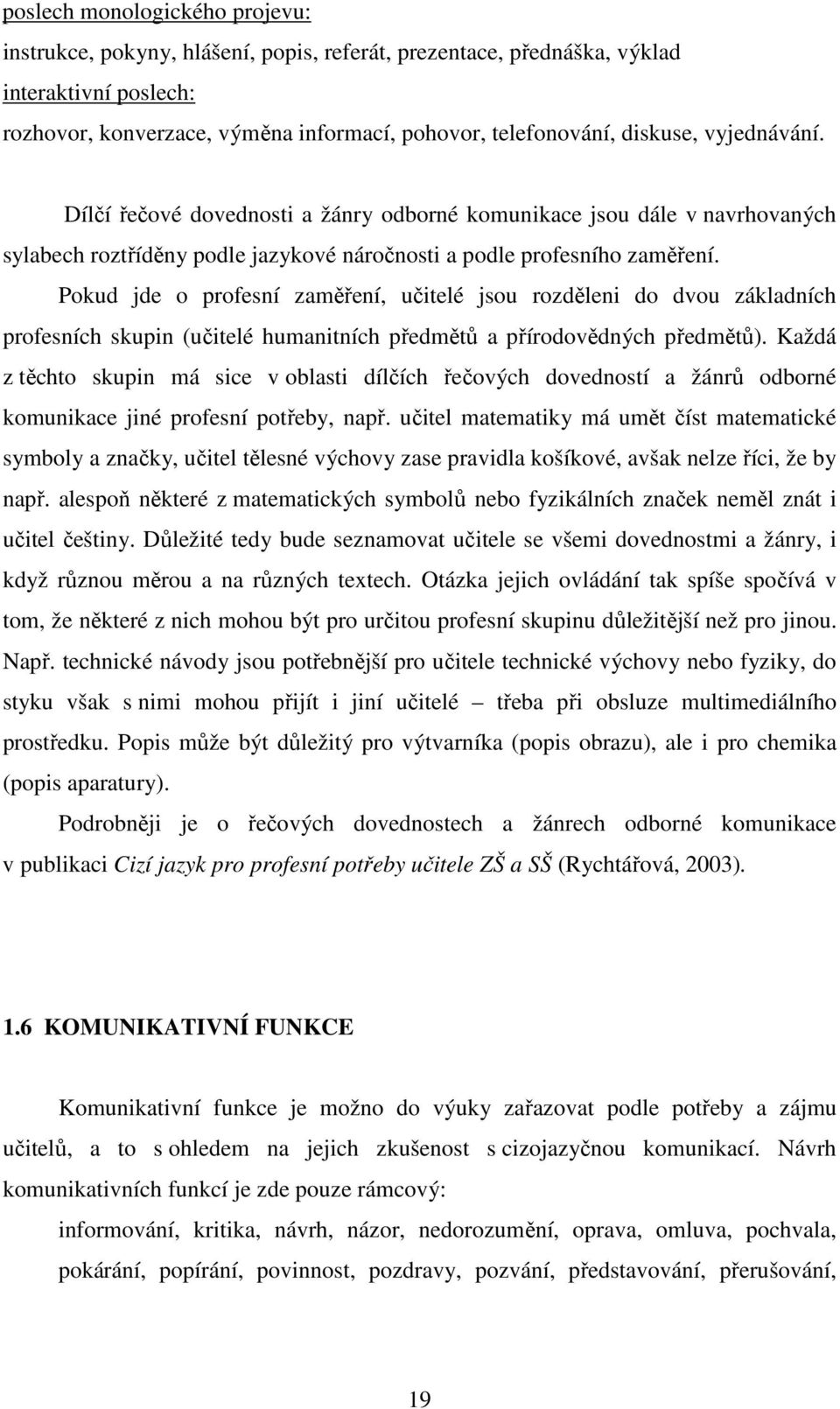 Pokud jde o profesní zaměření, učitelé jsou rozděleni do dvou základních profesních skupin (učitelé humanitních předmětů a přírodovědných předmětů).