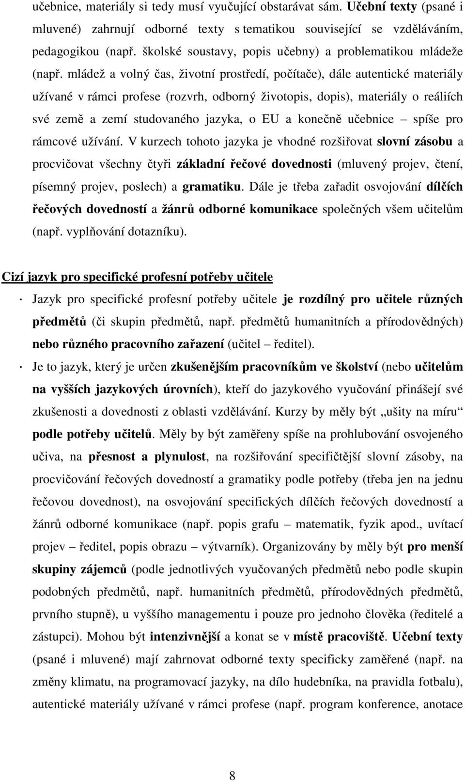 mládež a volný čas, životní prostředí, počítače), dále autentické materiály užívané v rámci profese (rozvrh, odborný životopis, dopis), materiály o reáliích své země a zemí studovaného jazyka, o EU a