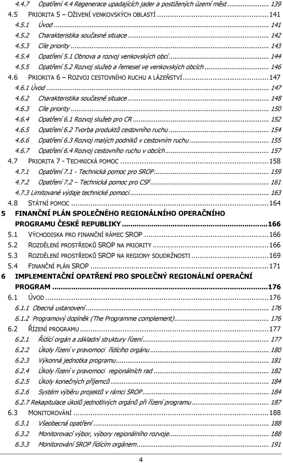 .. 147 4.6.2 Charakteristika současné situace... 148 4.6.3 Cíle priority... 150 4.6.4 Opatření 6.1 Rozvoj služeb pro CR... 152 4.6.5 Opatření 6.2 Tvorba produktů cestovního ruchu... 154 4.6.6 Opatření 6.