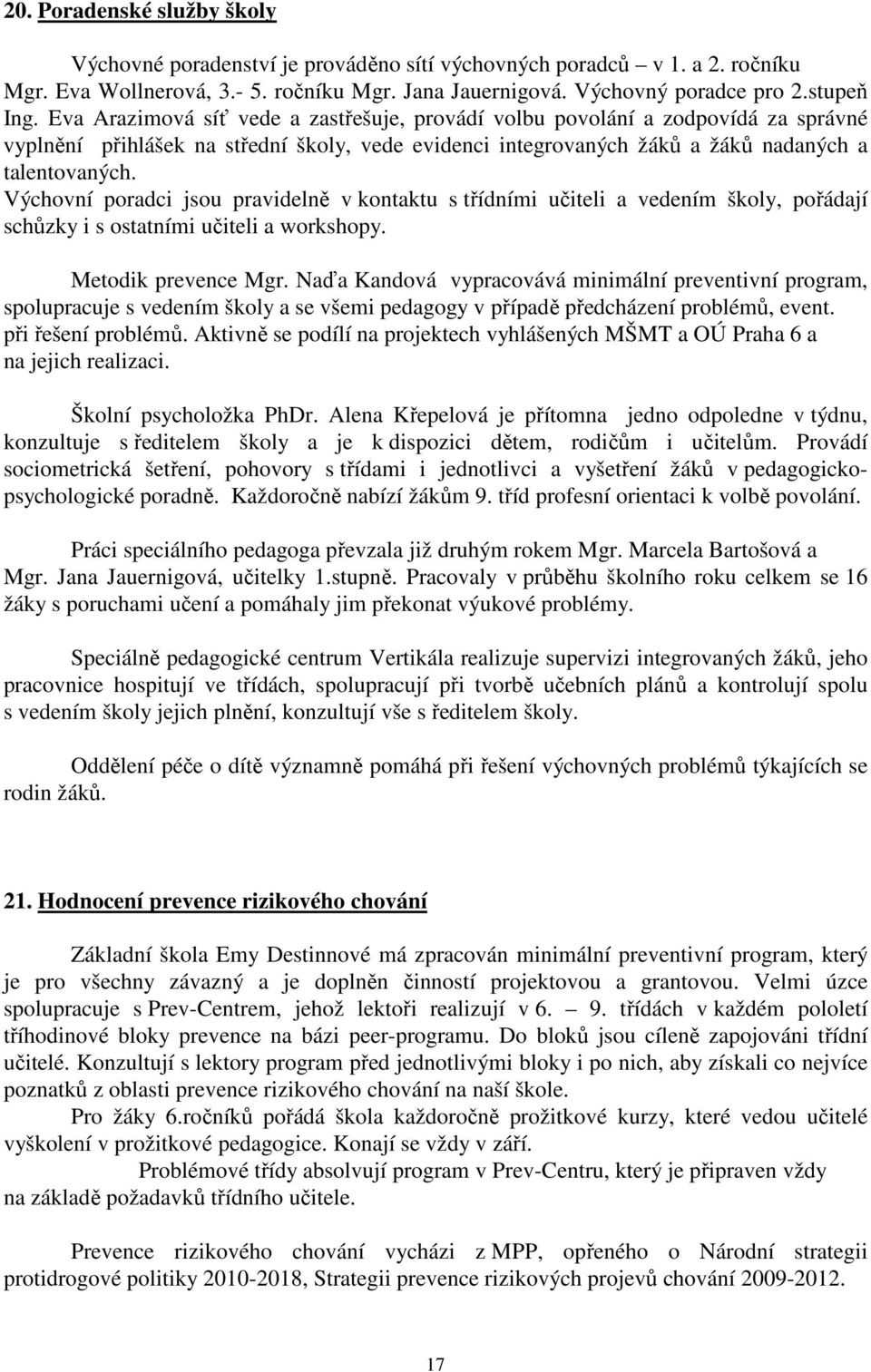 Výchovní poradci jsou pravidelně v kontaktu s třídními učiteli a vedením školy, pořádají schůzky i s ostatními učiteli a workshopy. Metodik prevence Mgr.