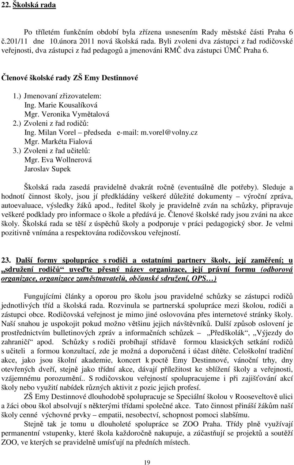 Marie Kousalíková Mgr. Veronika Vymětalová 2.) Zvoleni z řad rodičů: Ing. Milan Vorel předseda e-mail: m.vorel@volny.cz Mgr. Markéta Fialová 3.) Zvoleni z řad učitelů: Mgr.