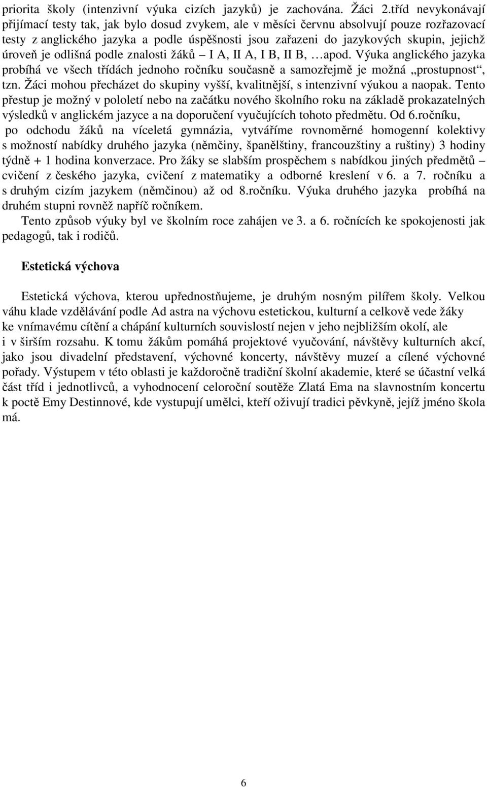 úroveň je odlišná podle znalosti žáků I A, II A, I B, II B, apod. Výuka anglického jazyka probíhá ve všech třídách jednoho ročníku současně a samozřejmě je možná prostupnost, tzn.