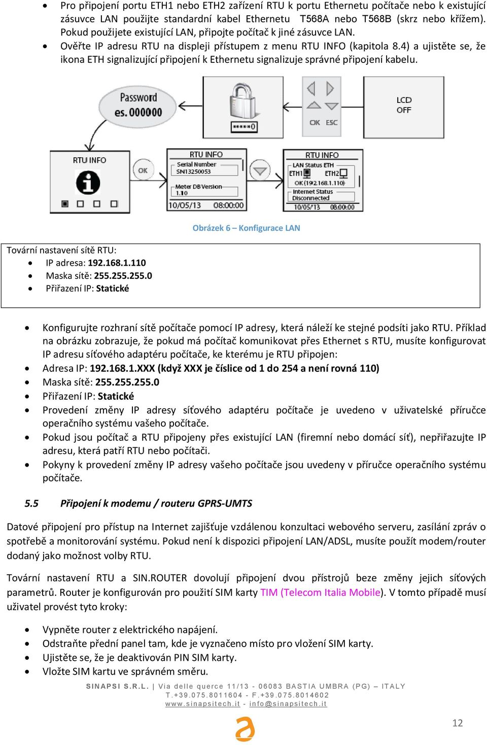 4) a ujistte se, že ikona ETH signalizující pipojení k Ethernetu signalizuje správné pipojení kabelu. Obrázek 6 Konfigurace LAN Tovární nastavení sít RTU: IP adresa: 192.168.1.110 Maska sít: 255.